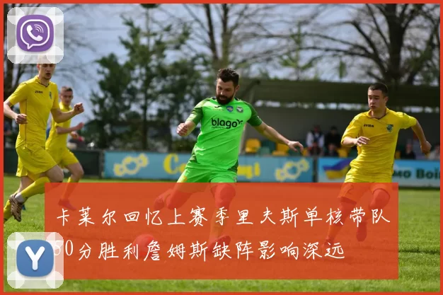卡莱尔回忆上赛季里夫斯单核带队50分胜利詹姆斯缺阵影响深远