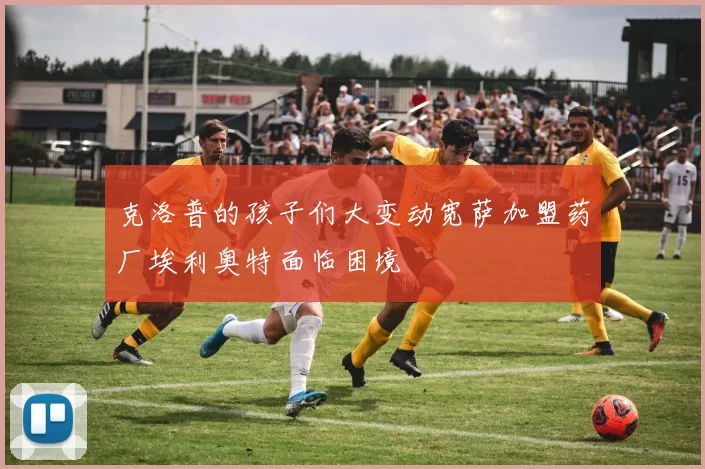 克洛普的孩子们大变动宽萨加盟药厂埃利奥特面临困境