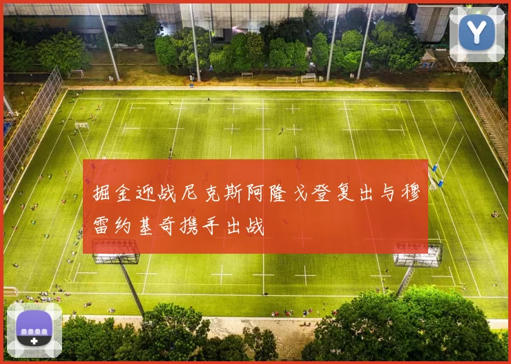 掘金迎战尼克斯阿隆戈登复出与穆雷约基奇携手出战