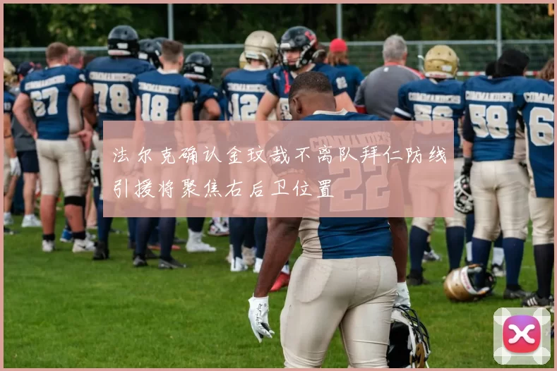 法尔克确认金玟哉不离队拜仁防线引援将聚焦右后卫位置