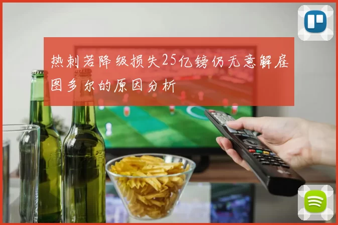 热刺若降级损失25亿镑仍无意解雇图多尔的原因分析