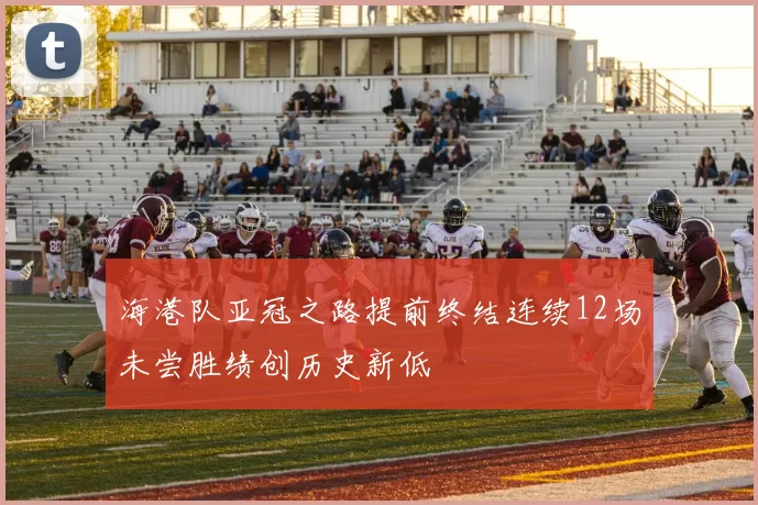 海港队亚冠之路提前终结连续12场未尝胜绩创历史新低