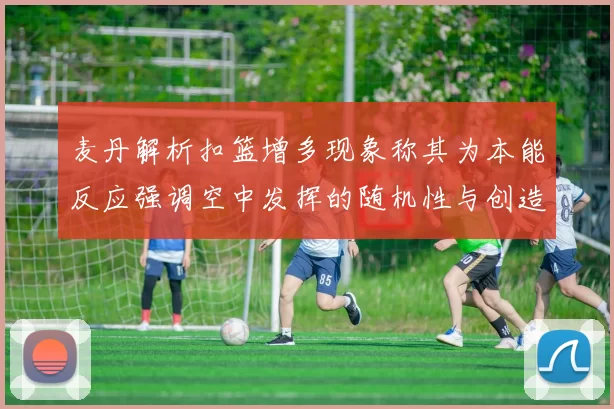 麦丹解析扣篮增多现象称其为本能反应强调空中发挥的随机性与创造力